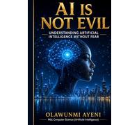 AI Is Not Evil: Understanding Artificial Intelligence Beyond Fear and Misconceptions