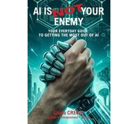 AI IS NOT YOUR ENEMY: Your Everyday Guide to Getting the Most Out of AI