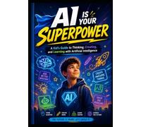AI IS YOUR SUPERPOWER: A Kid's Guide to Thinking, Creating, and Learning with Artificial Intelligence: 1