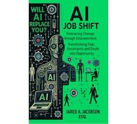 AI Job Shift...Will AI Replace You?!: Embracing Change Through Empowerment. Transforming Fear, Uncertainty and Doubt into Opportunity
