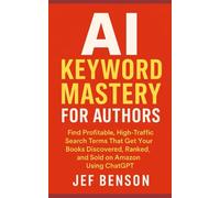 AI KEYWORD MASTERY for AUTHORS: Find Profitable, High-Traffic Search Terms That Get Your Books Discovered, Ranked, And Sold on Amazon Using Chatgpt