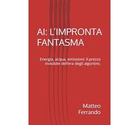 AI: L’IMPRONTA FANTASMA: Energia, acqua, emissioni: il prezzo invisibile dell’era degli algoritmi.
