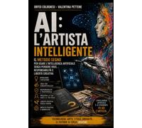 AI: L'Artista Intelligente: Il Metodo SEGNO per usare l'intelligenza artificiale senza perdere voce, responsabilità e libertà creativa