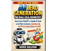 AI Lead Generation for Small Local Businesses: How to Use ChatGPT and Simple AI Tools to Get More Customers, Book More Jobs, and Fill Your Calendar Without Tech Skills