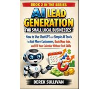 AI Lead Generation for Small Local Businesses: How to Use ChatGPT and Simple AI Tools to Get More Customers, Book More Jobs, and Fill Your Calendar Without Tech Skills