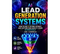 AI Lead Generation Systems: How to Use AI to Find, Attract, and Capture High-Quality Leads Automatically: 3
