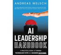 AI Leadership Handbook: A Practical Guide to Turning Technology Hype into Business Outcomes