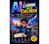 AI Learning for Children: A Complete Guide to Artificial Intelligence, Coding, Robotics, Creativity, and Future Technology for Ages 8-13, “Interactive STEM Learning for Future Innovators”