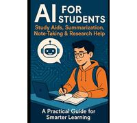 AI Learning Guides for Students: A Practical Guide for High School, College & University Students to Smarter Learning, Research, and Academic Success in the AI Era