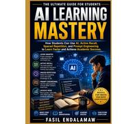 AI LEARNING MASTERY: How Students Can Use AI, Active Recall, Spaced Repetition, and Prompt Engineering to Learn Faster and Achieve Academic Success