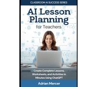 AI Lesson Planning for Teachers: Create Complete Lessons, Worksheets, and Activities in Minutes Using ChatGPT (No Tech Skills Required)