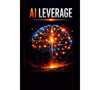AI Leverage: Multiply Your Output, Income, and Impact with Artificial Intelligence