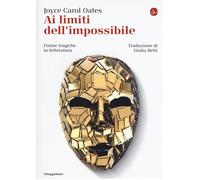 Ai limiti dell'impossibile. Forme tragiche in letteratura - Oates Joyce Carol