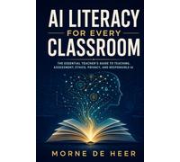 AI Literacy for Every Classroom: A Teacher’s Practical Guide to Teaching, Assessing, and Leading Responsibly in the Age of Artificial Intelligence: 1