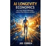 AI Longevity Economics: How Longer Lifespans Will Reshape Healthcare, Work, Retirement, and Wealth: 9