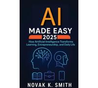 AI Made Easy 2025: How Artificial Intelligence Transforms Learning, Entrepreneurship, and Daily Life