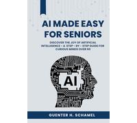 AI Made Easy for Seniors: Discover the Joy of Artificial Intelligence - A Step-by-Step Guide for Curious Minds Over 60