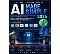 AI Made Simple 2026: The Complete Beginner's Guide to ChatGPT, Claude, Gemini, Midjourney, Canva AI, Microsoft Copilot, Prompt Engineering, Everyday ... and the Future of Artificial Intelligence