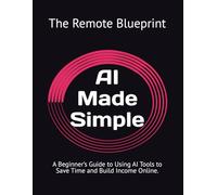 AI Made Simple: A Beginner’s Guide to Using AI Tools to Save Time and Build Income Online.