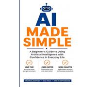 AI Made Simple: A Practical Guide for Everyday Life, Work, and Small Business