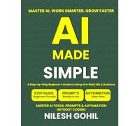 AI Made Simple: A Step-by-Step Beginner’s Guide to Using AI in Daily Life & Business: Master ChatGPT, Prompts & Automation Without Coding