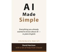 AI Made Simple: Everything you already wanted to know about AI - in plain English: 1
