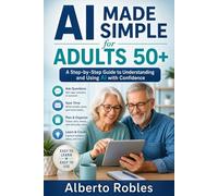 AI Made Simple for Adults 50+: Practical Everyday Help Without Tech Jargon Using ChatGPT, Safer Searches, Family Messages, Travel, Hobbies, Photos, and More