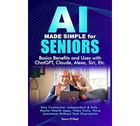 AI MADE SIMPLE FOR SENIORS Basic Benefits and Uses with ChatGPT, Claude, Alexa, Siri: Stay Connected, Independent & Safe - Master Health Apps, Video Calls, Voice Assistants Without Tech Overwhelm