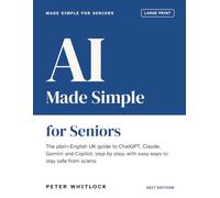 AI Made Simple for Seniors: The Plain-English UK Guide to ChatGPT, Claude, Gemini and Copilot: Step by Step, With Easy Ways to Stay Safe From Scams (Large Print, 2027 Edition)