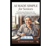 AI Made Simple for Seniors: Transforming Wisdom into Joy, Connection, and Lifelong Learning.