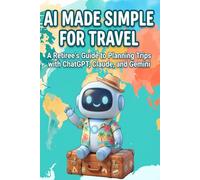 AI Made Simple for Travel: A Retiree's Guide to Planning Trips with ChatGPT, Claude, and Gemini - Large Print, No Tech Background Neede