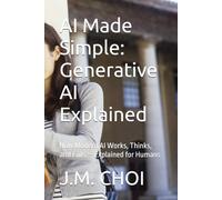 AI Made Simple: Generative AI Explained: How Modern AI Works, Thinks, and Fails - Explained for Humans