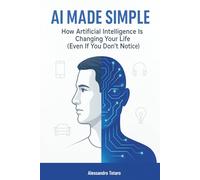 AI Made Simple: How Artificial Intelligence Is Changing Your Life (Even If You Don’t Notice)