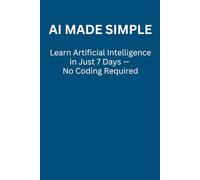 AI MADE SIMPLE: Learn Artificial Intelligence in Just 7 Days - No Coding Required.