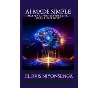 AI Made Simple: The Beginner’s Guide to Mastering AI for Work, Life & Creativity: How to Use AI to Work Smarter, Create Faster, and Automate Everyday Tasks
