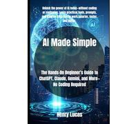 AI Made Simple: The Hands-On Beginner’s Guide to ChatGPT, Claude, Gemini, and More-No Coding Required