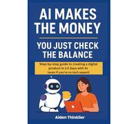 AI Makes the Money - You Just Check the Balance: The step-by-step guide to creating a digital product in 1-2 days using AI (even if you're not tech-savvy)