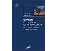 Ai margini dell'universo, al centro del creato. L'uomo e la natura nel dialogo tra scienza e fede cristiana
