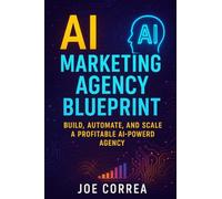 AI Marketing Agency Blueprint: Build, Automate, and Scale a Profitable AI-Powered Agency: 10