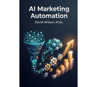 AI Marketing Automation: Automate Digital Marketing Strategies to Scale Growth, Personalize at Scale, and Maximize ROI