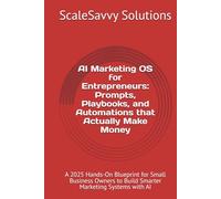 AI Marketing OS for Entrepreneurs: Prompts, Playbooks, and Automations that Actually Make Money: A 2025 Hands-On Blueprint for Small Business Owners to Build Smarter Marketing Systems with AI