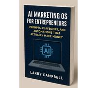 AI Marketing OS for Entrepreneurs: Prompts, Playbooks, and Automations that Actually Make Money: A 2025 Hands-On Blueprint for Small Business Owners to Build Smarter Marketing Systems with AI