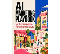 AI Marketing Playbook for FMCG, Retail and E-commerce: A Practical Guide to Consumer Insights, Content Creation, Paid Media and Measurable Results