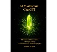 AI Masterclass: ChatGPT: A Practical and Tutorial Guide to Prompt Crafting, AI Workflows, and Confident Everyday Use
