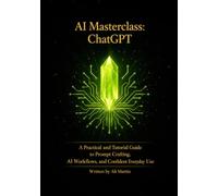 AI Masterclass: ChatGPT: A Practical and Tutorial Guide to Prompt Crafting, AI Workflows, and Confident Everyday Use
