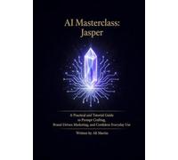 AI Masterclass: Jasper: A Practical Guide to Prompt Crafting, Brand-Driven Marketing, and Confident Everyday Use: 8