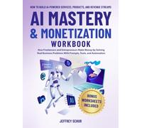 AI MASTERY & MONETIZATION WORKBOOK: How Freelancers and Entrepreneurs Make Money by Solving Real Business Problems With Prompts, Tools, and Automation