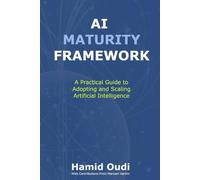 AI Maturity Framework: A Practical Guide to Adopting and Scaling Artificial Intelligence: How Businesses Can Navigate the AI Journey and Unlock Long-Term Success