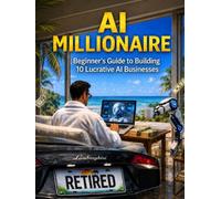 AI Millionaire: Beginner's Guide to Building 10 Lucrative AI Businesses