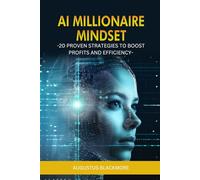 AI Millionaire Mindset 20 Proven Strategies to Boost Profits and Efficiency: Leveraging AI for Driving Growth and Streamline Business Processes